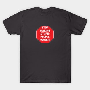 Stop making stupid people famous T-Shirt